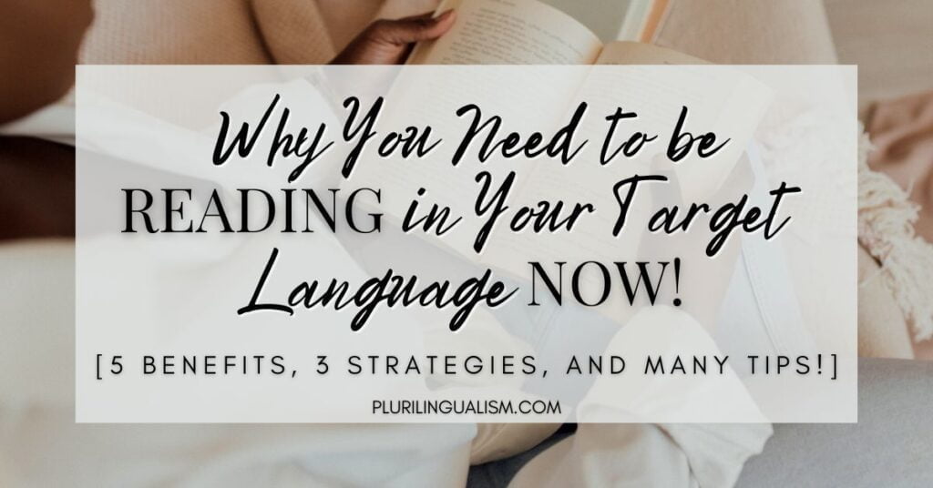 Why You Need to be Reading in Your Target Language Now! 5 Benefits, 3 Strategies, and Many Tips! Plurilingualism