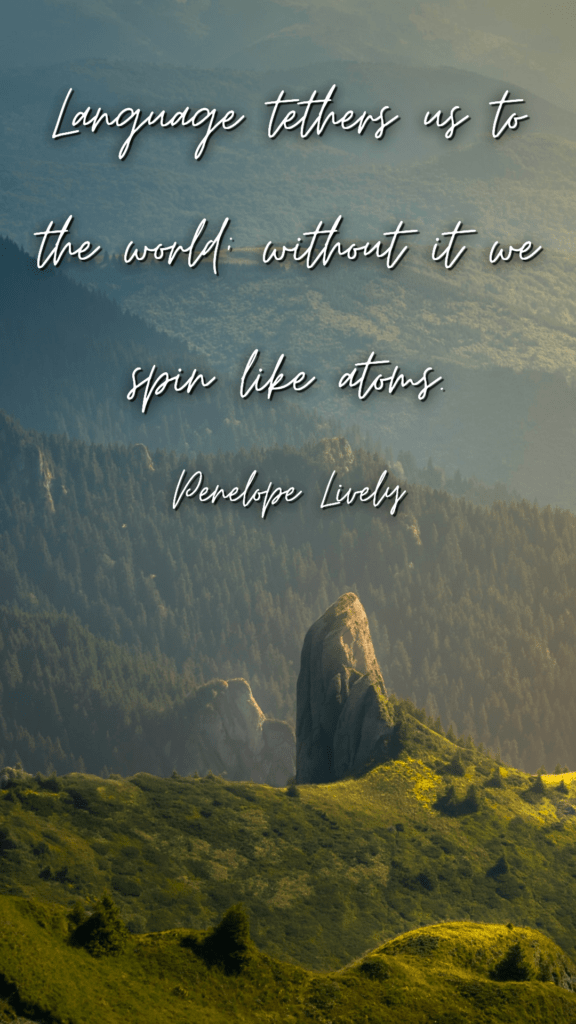 Language tethers us to the world; without it we spin like atoms - Penelope Lively --- language learning quotes phone wallpaper