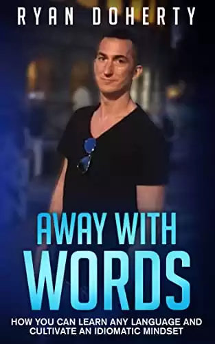 Away with words: How you can learn any language and cultivate an idiomatic mindset